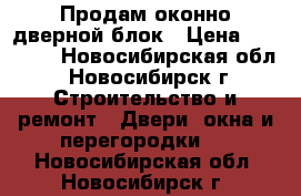 Продам оконно-дверной блок › Цена ­ 10 000 - Новосибирская обл., Новосибирск г. Строительство и ремонт » Двери, окна и перегородки   . Новосибирская обл.,Новосибирск г.